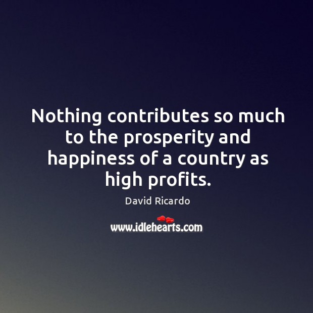 Nothing contributes so much to the prosperity and happiness of a country as high profits. David Ricardo Picture Quote