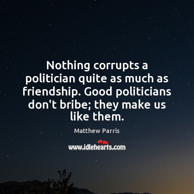 Nothing corrupts a politician quite as much as friendship. Good politicians don’t Image