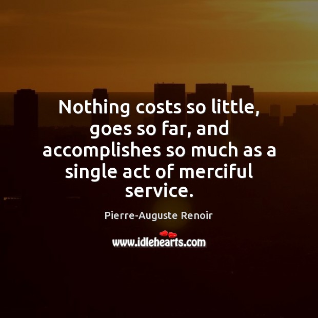 Nothing costs so little, goes so far, and accomplishes so much as Pierre-Auguste Renoir Picture Quote