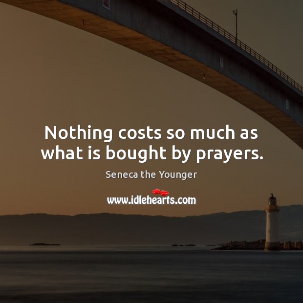 Nothing costs so much as what is bought by prayers. Seneca the Younger Picture Quote
