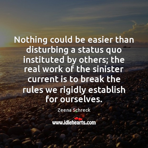 Nothing could be easier than disturbing a status quo instituted by others; Zeena Schreck Picture Quote