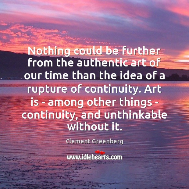 Nothing could be further from the authentic art of our time than Clement Greenberg Picture Quote