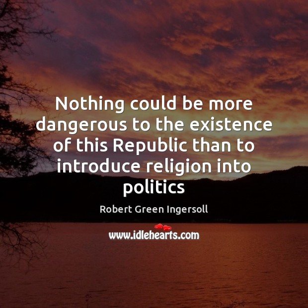 Nothing could be more dangerous to the existence of this Republic than Politics Quotes Image