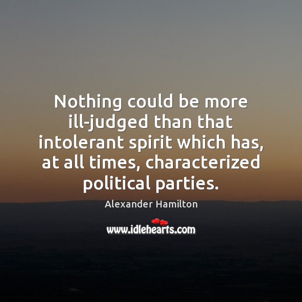 Nothing could be more ill-judged than that intolerant spirit which has, at Alexander Hamilton Picture Quote