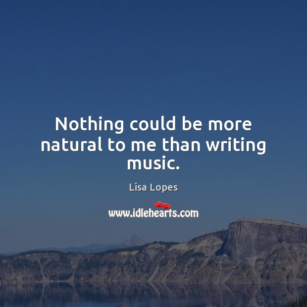 Nothing could be more natural to me than writing music. Lisa Lopes Picture Quote