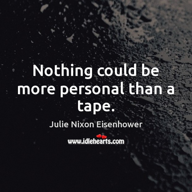 Nothing could be more personal than a tape. Julie Nixon Eisenhower Picture Quote