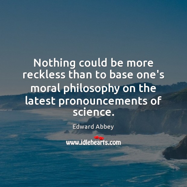 Nothing could be more reckless than to base one’s moral philosophy on Edward Abbey Picture Quote