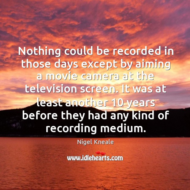 Nothing could be recorded in those days except by aiming a movie camera at the television screen. Nigel Kneale Picture Quote