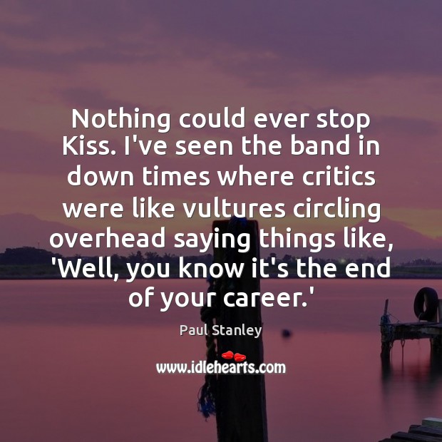 Nothing could ever stop Kiss. I’ve seen the band in down times Paul Stanley Picture Quote