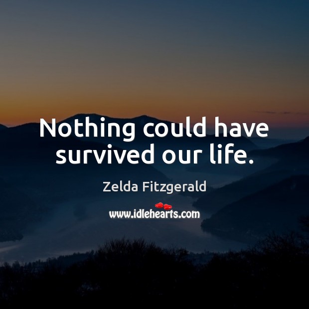 Nothing could have survived our life. Zelda Fitzgerald Picture Quote