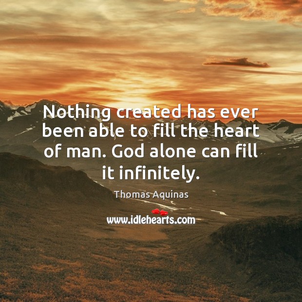 Nothing created has ever been able to fill the heart of man. Image