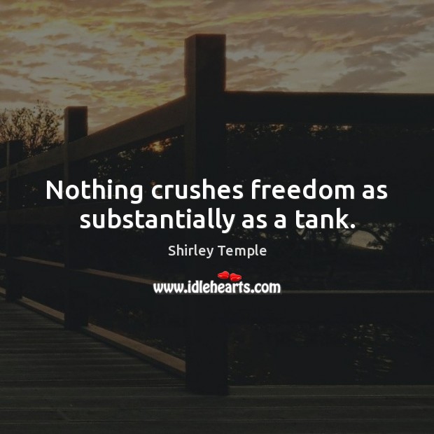 Nothing crushes freedom as substantially as a tank. Shirley Temple Picture Quote