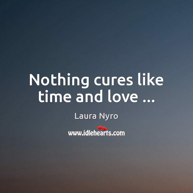 Nothing cures like time and love … Laura Nyro Picture Quote