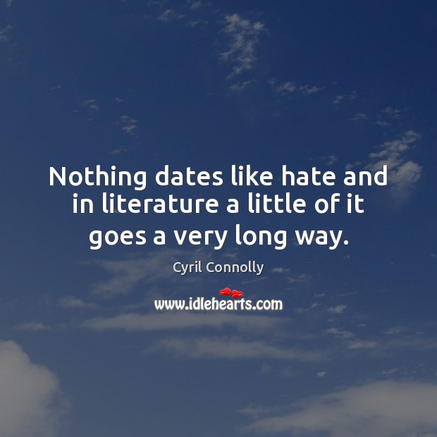 Nothing dates like hate and in literature a little of it goes a very long way. Cyril Connolly Picture Quote
