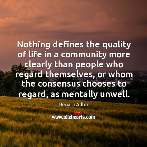 Nothing defines the quality of life in a community more clearly than people who regard themselves Renata Adler Picture Quote
