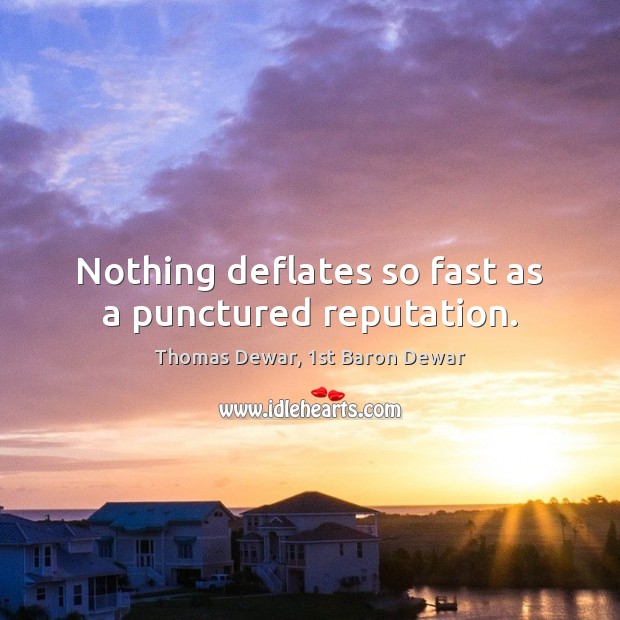 Nothing deflates so fast as a punctured reputation. Thomas Dewar, 1st Baron Dewar Picture Quote