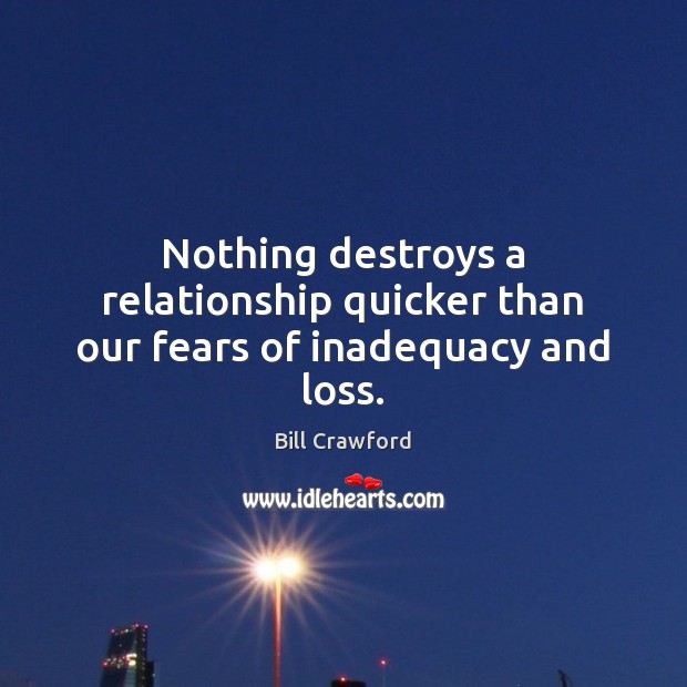 Nothing destroys a relationship quicker than our fears of inadequacy and loss. Bill Crawford Picture Quote