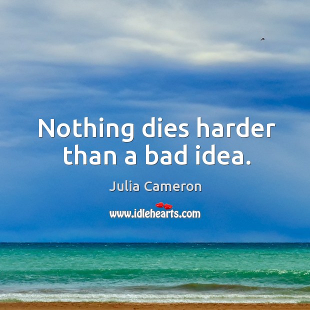 Nothing dies harder than a bad idea. Julia Cameron Picture Quote