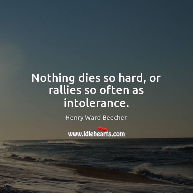 Nothing dies so hard, or rallies so often as intolerance. Henry Ward Beecher Picture Quote