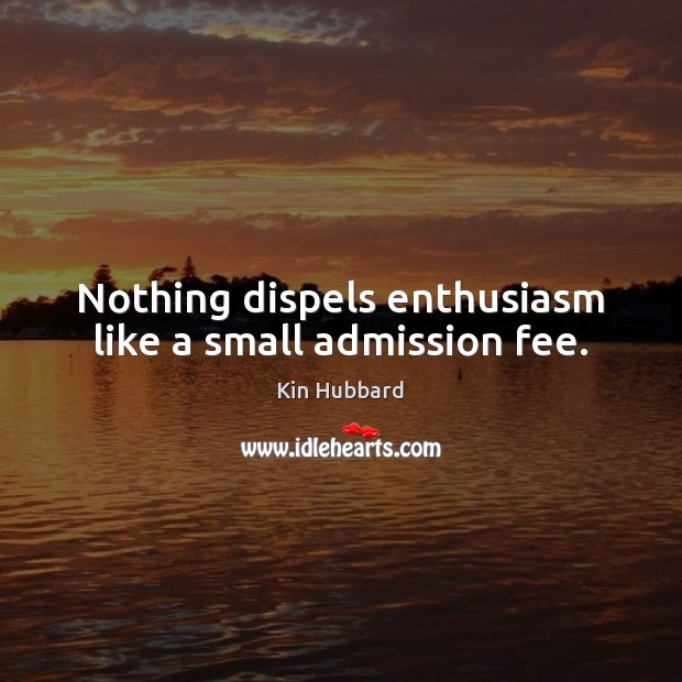 Nothing dispels enthusiasm like a small admission fee. Kin Hubbard Picture Quote