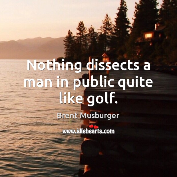 Nothing dissects a man in public quite like golf. Brent Musburger Picture Quote