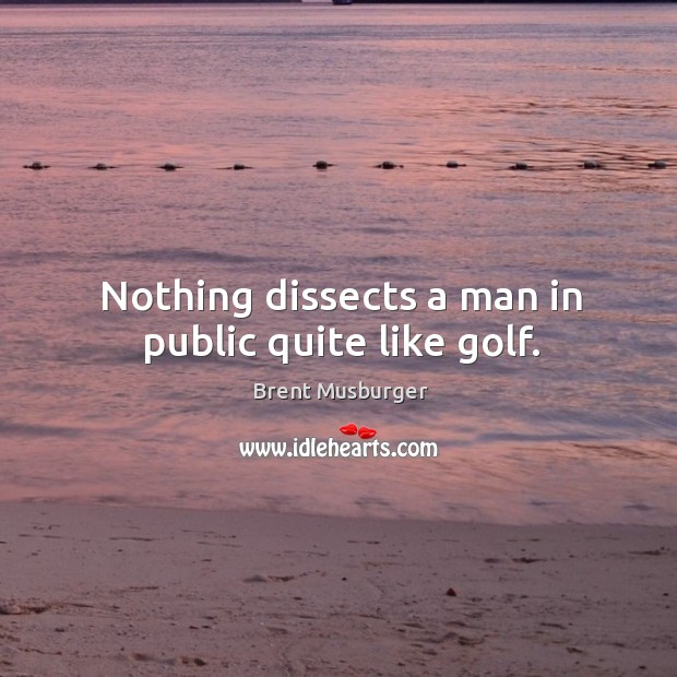 Nothing dissects a man in public quite like golf. Brent Musburger Picture Quote