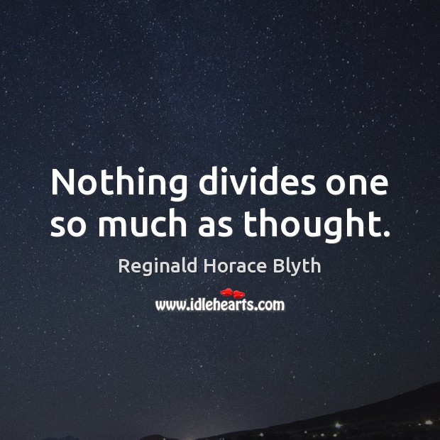 Nothing divides one so much as thought. Image