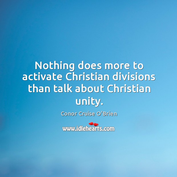 Nothing does more to activate Christian divisions than talk about Christian unity. Conor Cruise O’Brien Picture Quote