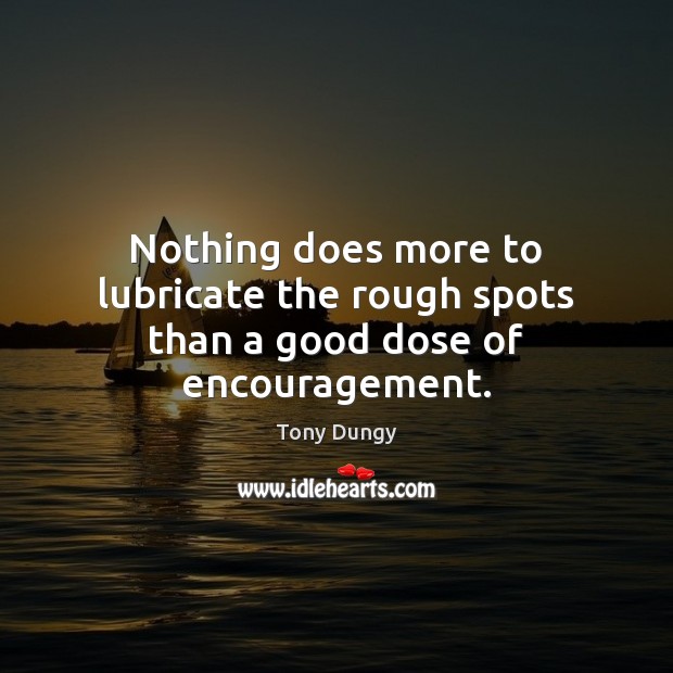 Nothing does more to lubricate the rough spots than a good dose of encouragement. Image
