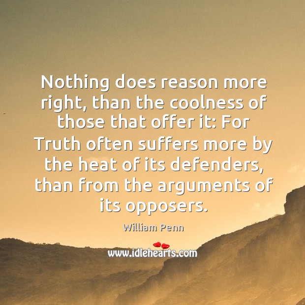 Nothing does reason more right, than the coolness of those that offer it: William Penn Picture Quote