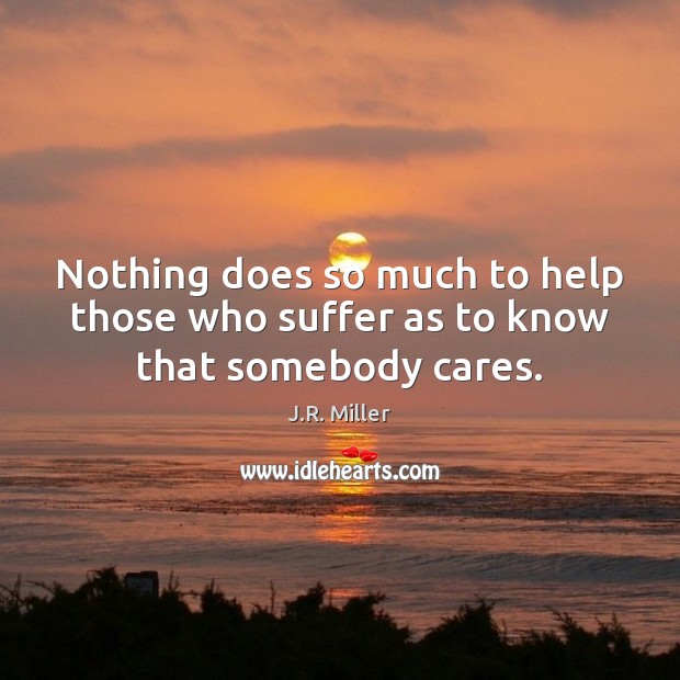 Nothing does so much to help those who suffer as to know that somebody cares. Image