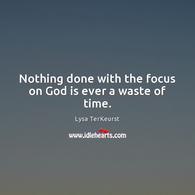 Nothing done with the focus on God is ever a waste of time. Lysa TerKeurst Picture Quote
