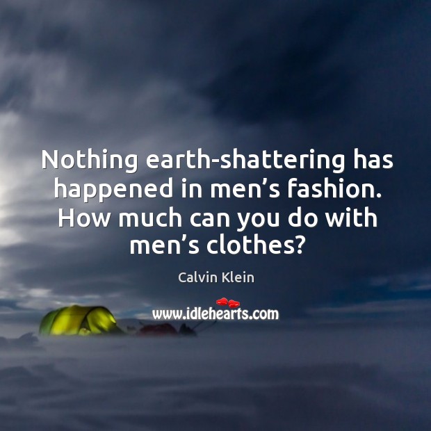 Nothing earth-shattering has happened in men’s fashion. How much can you do with men’s clothes? Calvin Klein Picture Quote