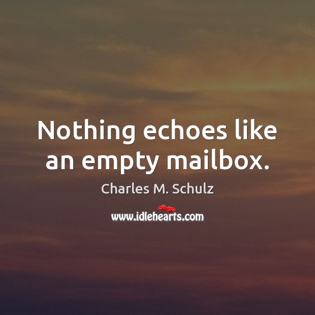 Nothing echoes like an empty mailbox. Charles M. Schulz Picture Quote