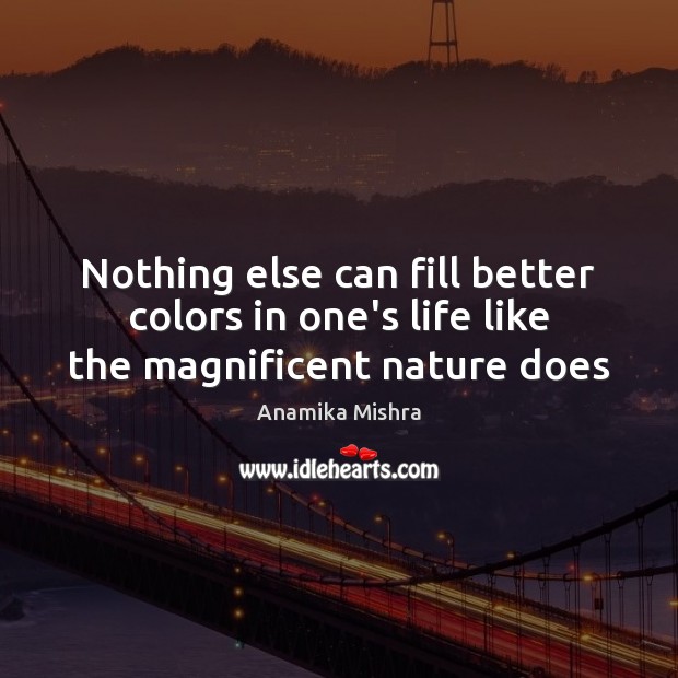 Nothing else can fill better colors in one’s life like the magnificent nature does Anamika Mishra Picture Quote