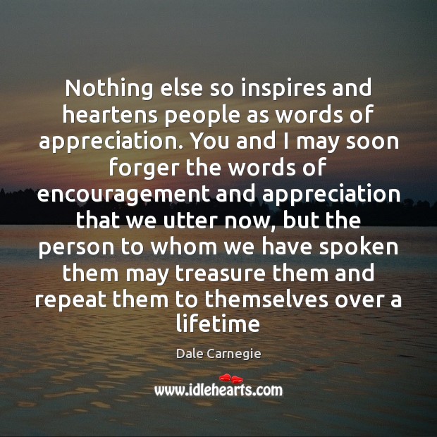 Nothing else so inspires and heartens people as words of appreciation. You Dale Carnegie Picture Quote