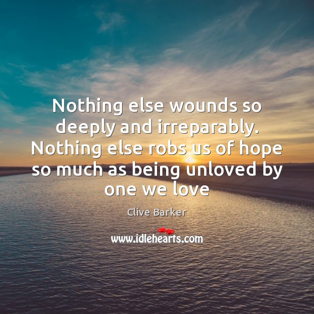 Nothing else wounds so deeply and irreparably. Nothing else robs us of Clive Barker Picture Quote