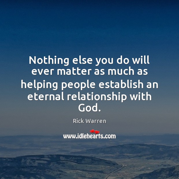 Nothing else you do will ever matter as much as helping people Rick Warren Picture Quote