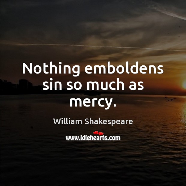 Nothing emboldens sin so much as mercy. William Shakespeare Picture Quote