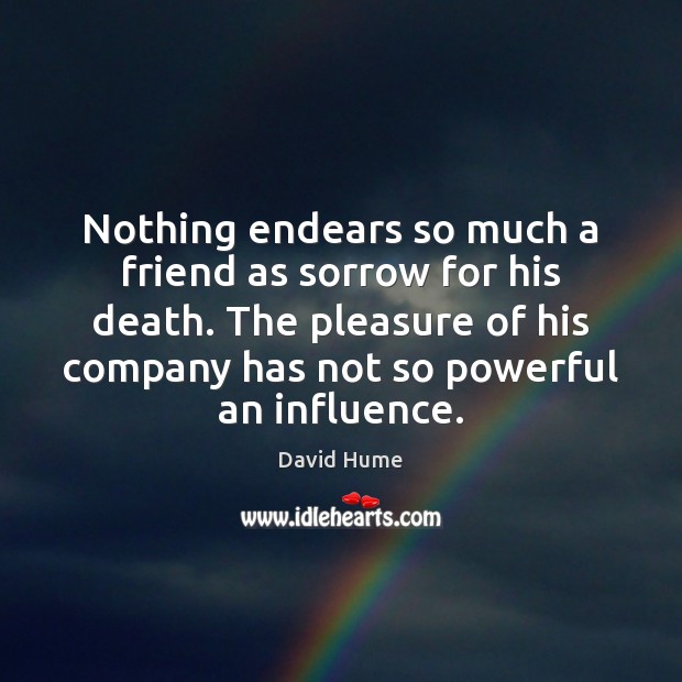 Nothing endears so much a friend as sorrow for his death. The David Hume Picture Quote