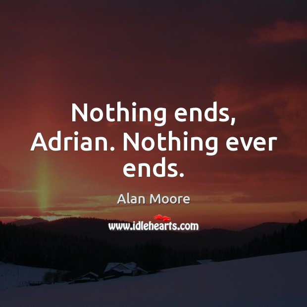 Nothing ends, Adrian. Nothing ever ends. Alan Moore Picture Quote