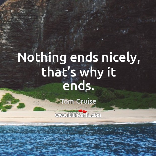 Nothing ends nicely, that’s why it ends. Image