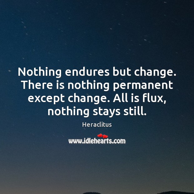 Nothing endures but change. There is nothing permanent except change. All is Image