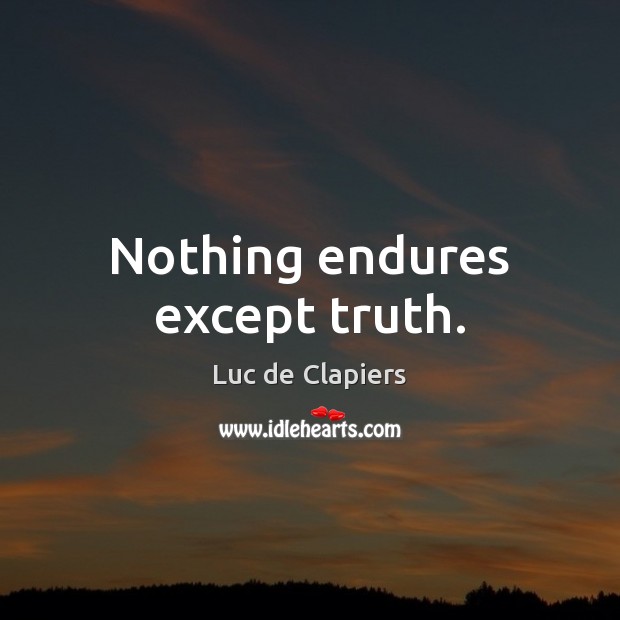 Nothing endures except truth. Luc de Clapiers Picture Quote