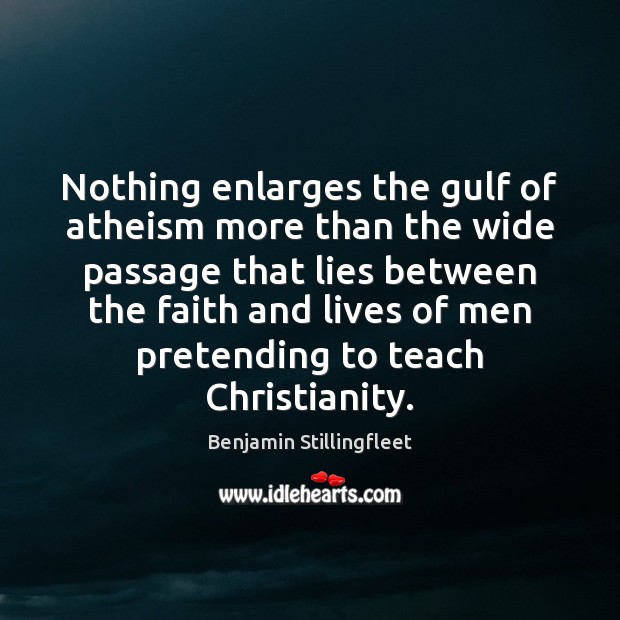 Nothing enlarges the gulf of atheism more than the wide passage that Benjamin Stillingfleet Picture Quote