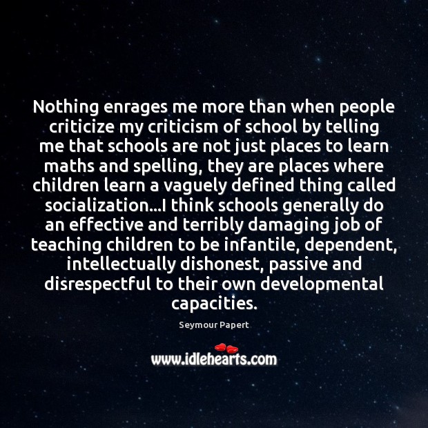 Nothing enrages me more than when people criticize my criticism of school Seymour Papert Picture Quote