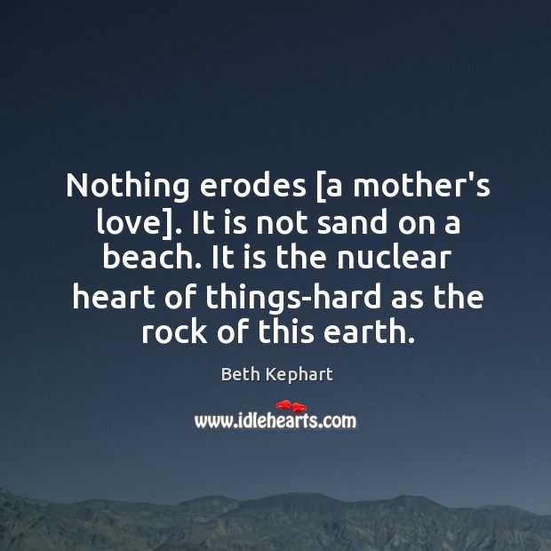 Nothing erodes [a mother’s love]. It is not sand on a beach. Beth Kephart Picture Quote