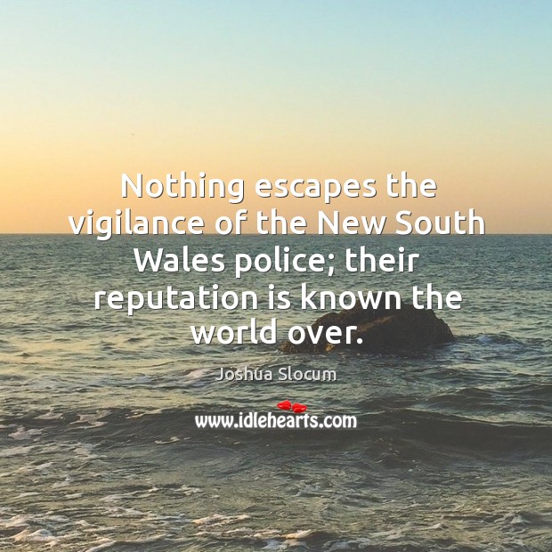 Nothing escapes the vigilance of the new south wales police; their reputation is known the world over. Joshua Slocum Picture Quote