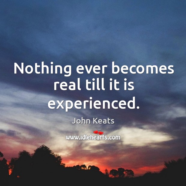 Nothing ever becomes real till it is experienced. Image