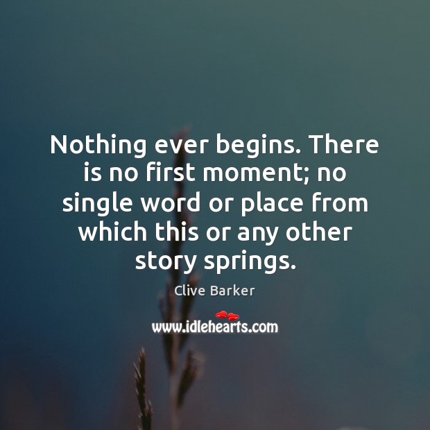 Nothing ever begins. There is no first moment; no single word or Clive Barker Picture Quote
